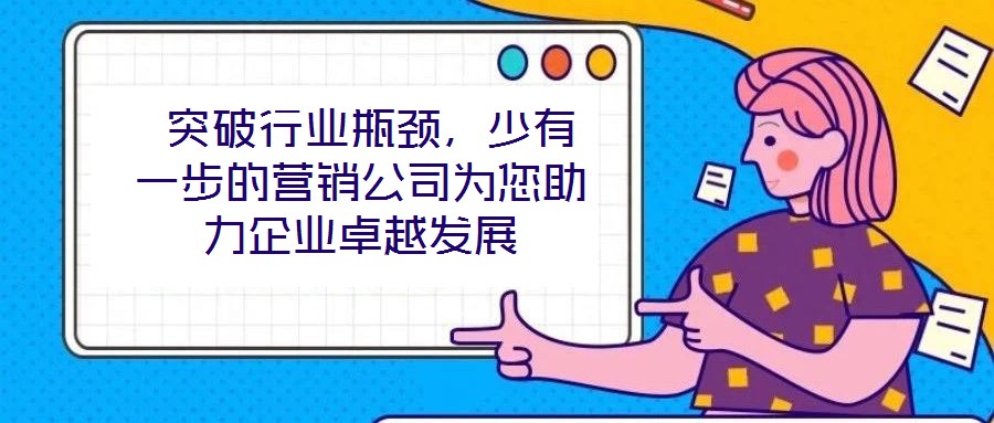  突破行業(yè)瓶頸，少有一步的營銷公司為您助力企業(yè)卓越發(fā)展