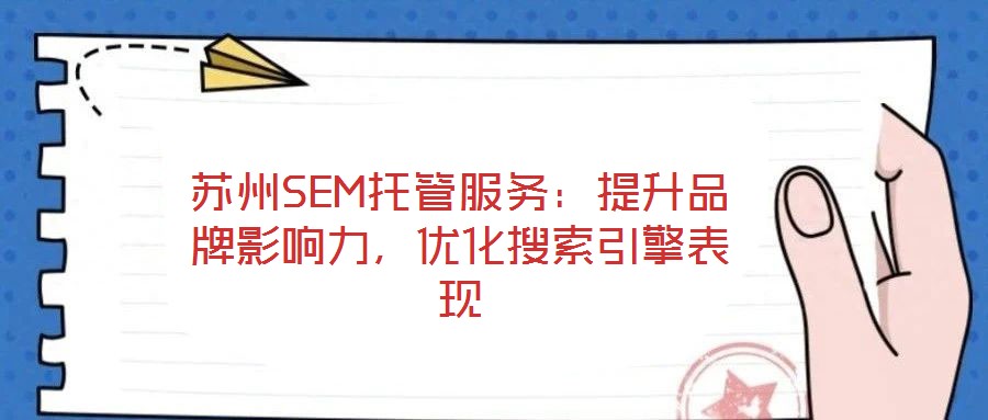蘇州SEM托管服務(wù)：提升品牌影響力，優(yōu)化搜索引擎表現(xiàn)