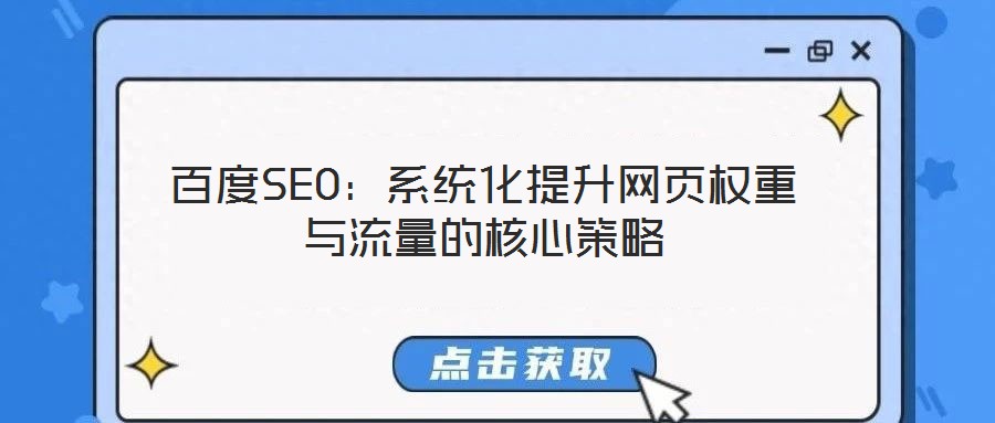 百度SEO：系統(tǒng)化提升網(wǎng)頁權(quán)重與流量的核心策略