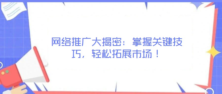 網(wǎng)絡(luò)推廣大揭密：掌握關(guān)鍵技巧，輕松拓展市場！