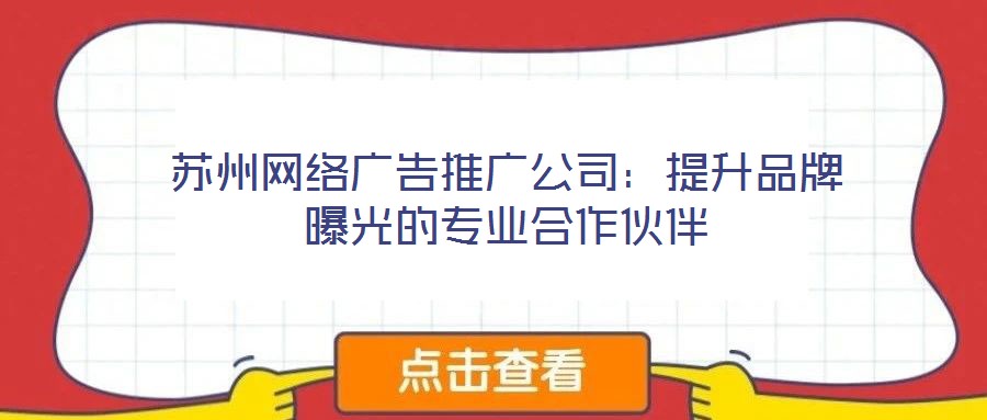蘇州網(wǎng)絡(luò)廣告推廣公司：提升品牌曝光的專業(yè)合作伙伴