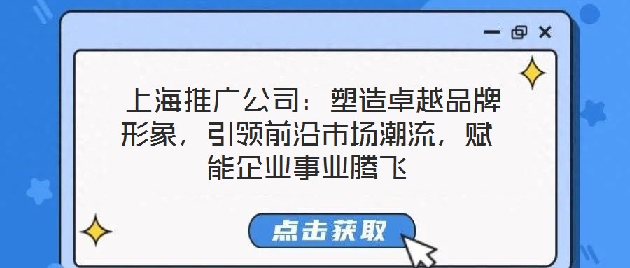  上海推廣公司：塑造卓越品牌形象，引領(lǐng)前沿市場潮流，賦能企業(yè)事業(yè)騰飛