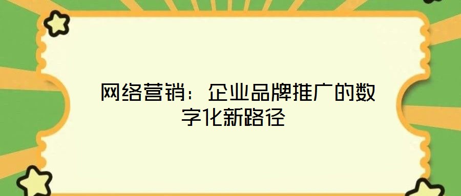  網(wǎng)絡營銷：企業(yè)品牌推廣的數(shù)字化新路徑