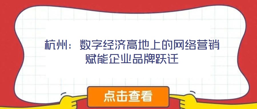 杭州：數(shù)字經(jīng)濟(jì)高地上的網(wǎng)絡(luò)營(yíng)銷賦能企業(yè)品牌躍遷