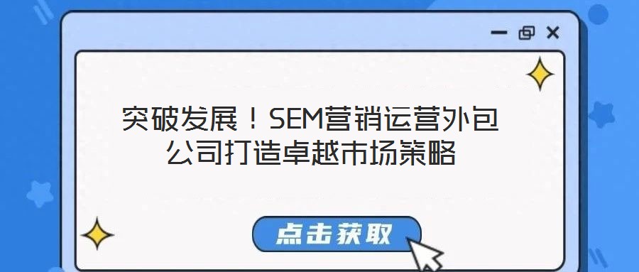 突破發(fā)展！SEM營銷運營外包公司打造卓越市場策略