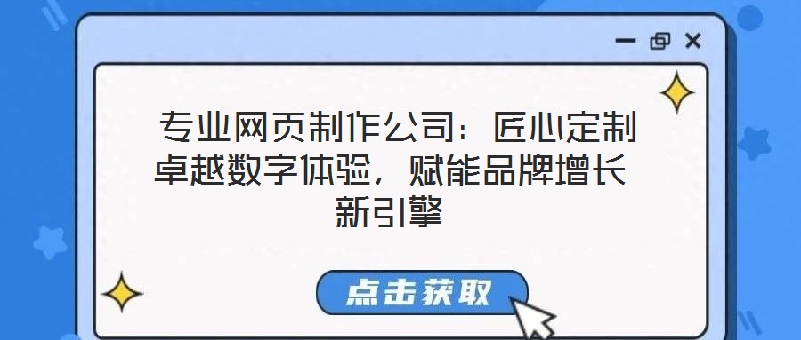  專業(yè)網(wǎng)頁制作公司：匠心定制卓越數(shù)字體驗(yàn)，賦能品牌增長新引擎