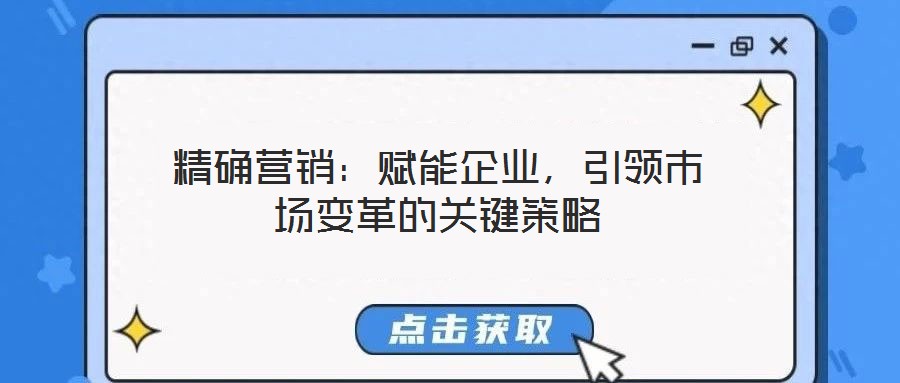 精確營(yíng)銷(xiāo)：賦能企業(yè)，引領(lǐng)市場(chǎng)變革的關(guān)鍵策略
