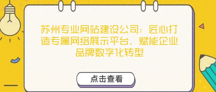 蘇州專業(yè)網(wǎng)站建設(shè)公司：匠心打造專屬網(wǎng)絡展示平臺，賦能企業(yè)品牌數(shù)字化轉(zhuǎn)型
