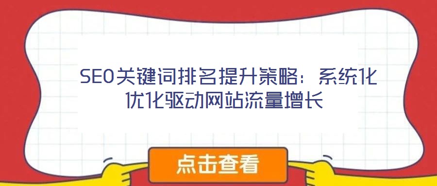  SEO關(guān)鍵詞排名提升策略：系統(tǒng)化優(yōu)化驅(qū)動網(wǎng)站流量增長