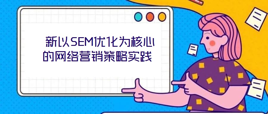  新以SEM優(yōu)化為核心的網(wǎng)絡(luò)營銷策略實踐