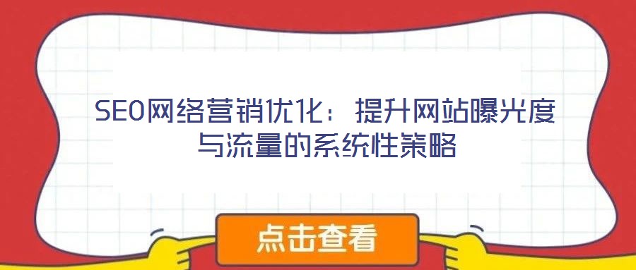 SEO網(wǎng)絡(luò)營(yíng)銷(xiāo)優(yōu)化：提升網(wǎng)站曝光度與流量的系統(tǒng)性策略