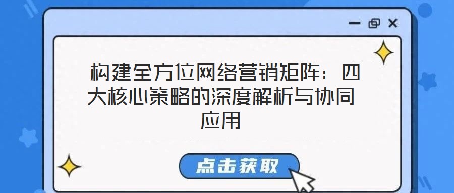  構(gòu)建全方位網(wǎng)絡(luò)營銷矩陣：四大核心策略的深度解析與協(xié)同應(yīng)用