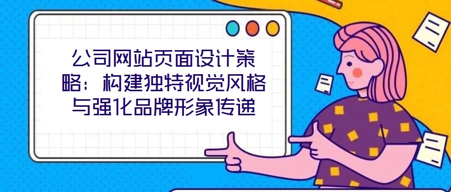 公司網(wǎng)站頁面設計策略：構建獨特視覺風格與強化品牌形象傳遞