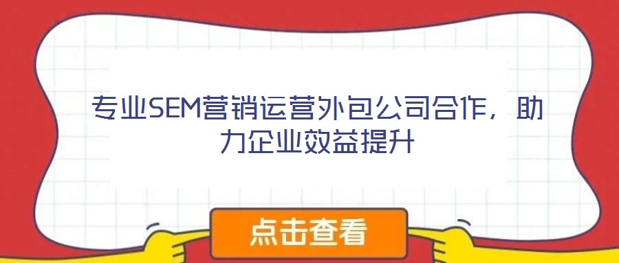 專業(yè)SEM營銷運營外包公司合作，助力企業(yè)效益提升