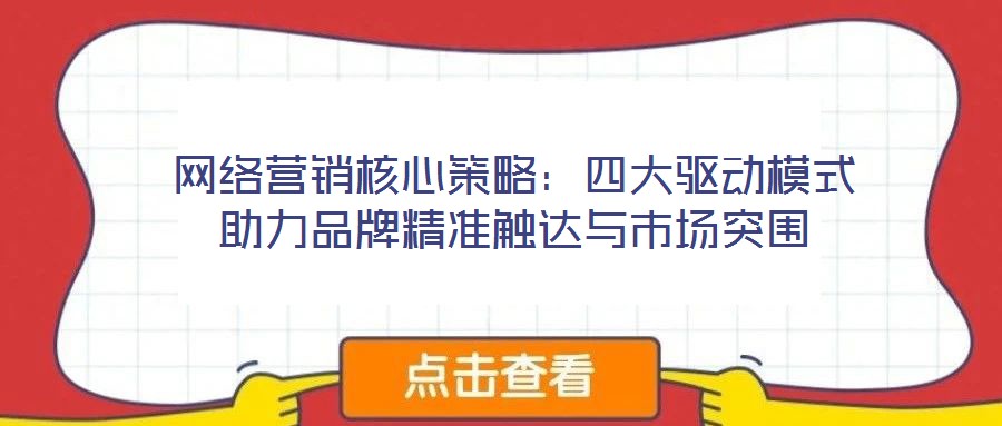 網(wǎng)絡(luò)營(yíng)銷核心策略：四大驅(qū)動(dòng)模式助力品牌精準(zhǔn)觸達(dá)與市場(chǎng)突圍