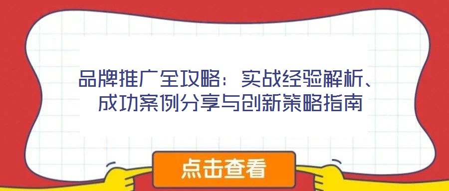 品牌推廣全攻略：實(shí)戰(zhàn)經(jīng)驗(yàn)解析、成功案例分享與創(chuàng)新策略指南