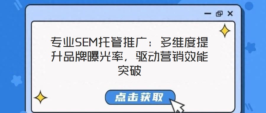 專業(yè)SEM托管推廣：多維度提升品牌曝光率，驅(qū)動(dòng)營(yíng)銷效能突破