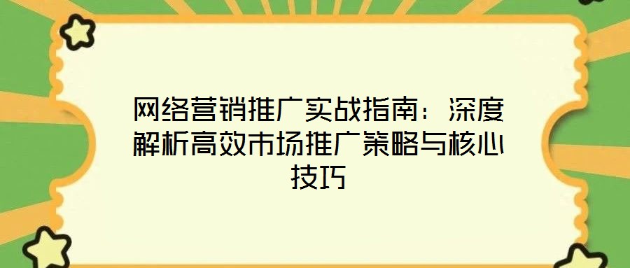 網(wǎng)絡(luò)營銷推廣實戰(zhàn)指南：深度解析高效市場推廣策略與核心技巧