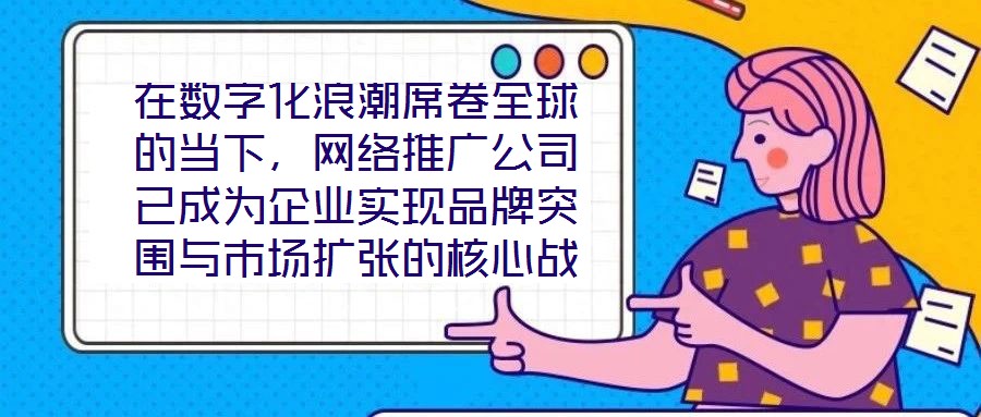 在數(shù)字化浪潮席卷全球的當下，網(wǎng)絡(luò)推廣公司已成為企業(yè)實現(xiàn)品牌突圍與市場擴張的核心戰(zhàn)略伙伴。本文深入剖析網(wǎng)絡(luò)推廣公司的核心價值與實施路徑，系統(tǒng)闡釋其在品牌塑造、市場