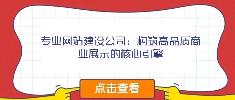 專(zhuān)業(yè)網(wǎng)站建設(shè)公司：構(gòu)筑高品質(zhì)商業(yè)展示的核心引擎