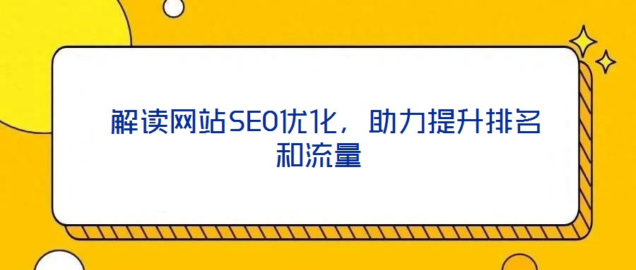  解讀網(wǎng)站SEO優(yōu)化，助力提升排名和流量