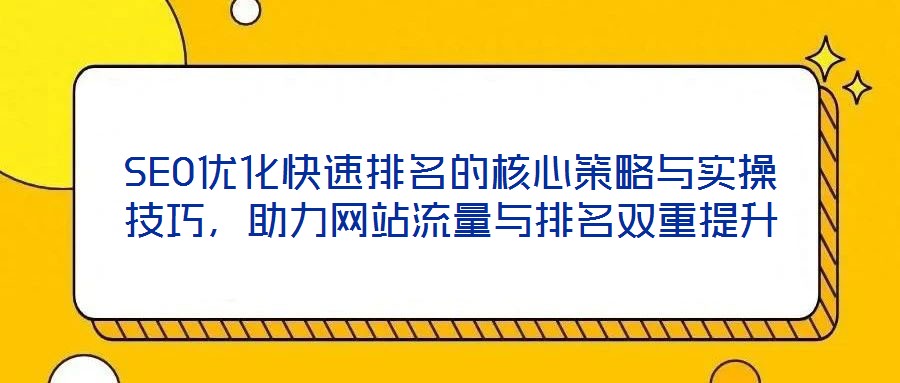 SEO優(yōu)化快速排名的核心策略與實(shí)操技巧，助力網(wǎng)站流量與排名雙重提升