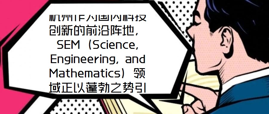 杭州作為國內(nèi)科技創(chuàng)新的前沿陣地，SEM（Science, Engineering, and Mathematics）領(lǐng)域正以蓬勃之勢(shì)引領(lǐng)著城市向創(chuàng)新科技之都邁進(jìn)