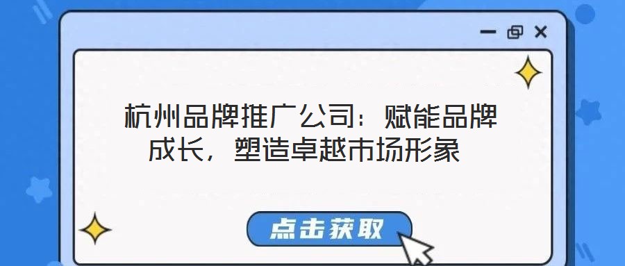  杭州品牌推廣公司：賦能品牌成長(zhǎng)，塑造卓越市場(chǎng)形象