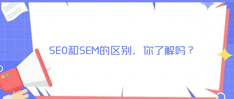 SEO和SEM的區(qū)別，你了解嗎？