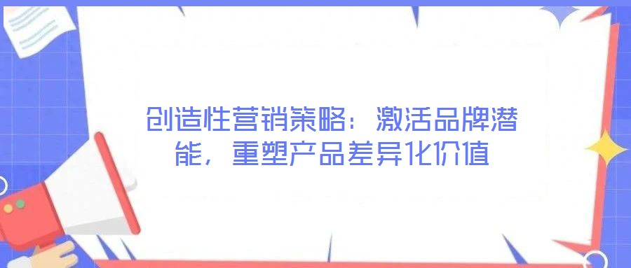 創(chuàng)造性營銷策略：激活品牌潛能，重塑產(chǎn)品差異化價值