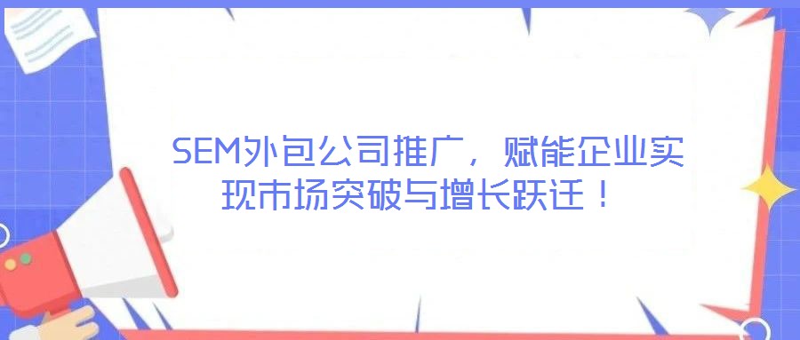  SEM外包公司推廣，賦能企業(yè)實現(xiàn)市場突破與增長躍遷！