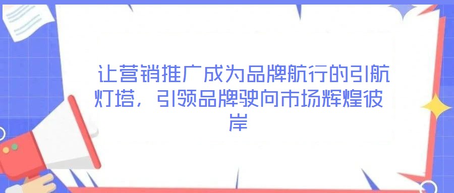  讓營(yíng)銷推廣成為品牌航行的引航燈塔，引領(lǐng)品牌駛向市場(chǎng)輝煌彼岸