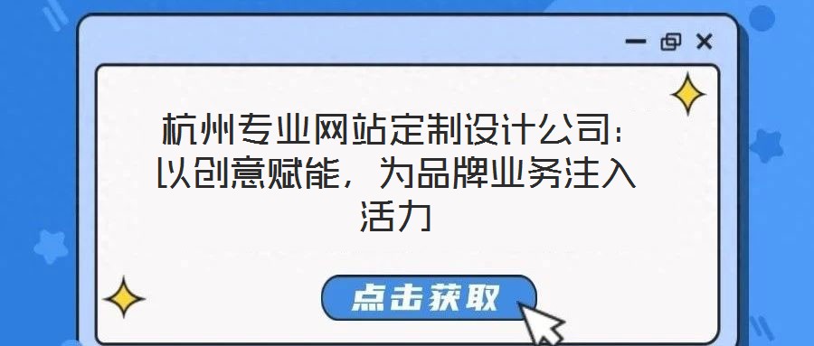  杭州專業(yè)網(wǎng)站定制設(shè)計(jì)公司：以創(chuàng)意賦能，為品牌業(yè)務(wù)注入活力