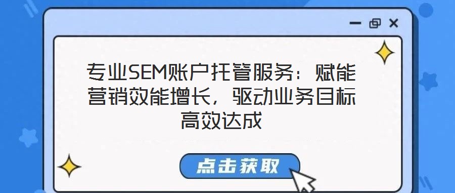 專業(yè)SEM賬戶托管服務(wù)：賦能營(yíng)銷效能增長(zhǎng)，驅(qū)動(dòng)業(yè)務(wù)目標(biāo)高效達(dá)成