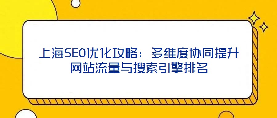 上海SEO優(yōu)化攻略：多維度協(xié)同提升網(wǎng)站流量與搜索引擎排名