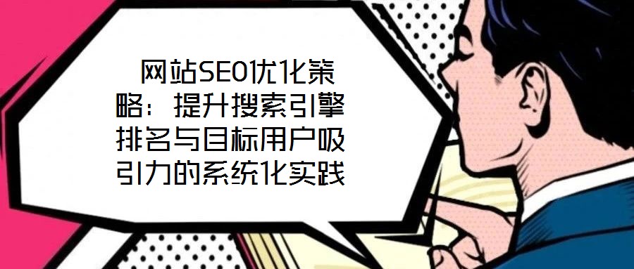  網(wǎng)站SEO優(yōu)化策略：提升搜索引擎排名與目標(biāo)用戶吸引力的系統(tǒng)化實(shí)踐