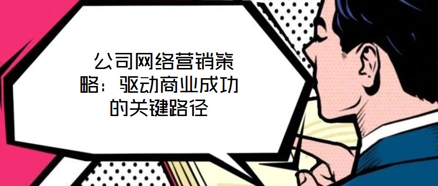  公司網(wǎng)絡(luò)營銷策略：驅(qū)動商業(yè)成功的關(guān)鍵路徑