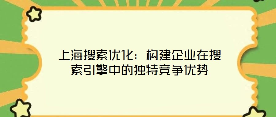上海搜索優(yōu)化：構(gòu)建企業(yè)在搜索引擎中的獨(dú)特競爭優(yōu)勢