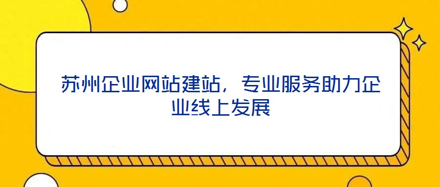 蘇州企業(yè)網(wǎng)站建站，專業(yè)服務(wù)助力企業(yè)線上發(fā)展
