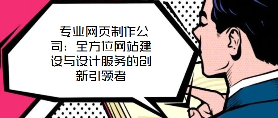  專業(yè)網(wǎng)頁(yè)制作公司：全方位網(wǎng)站建設(shè)與設(shè)計(jì)服務(wù)的創(chuàng)新引領(lǐng)者