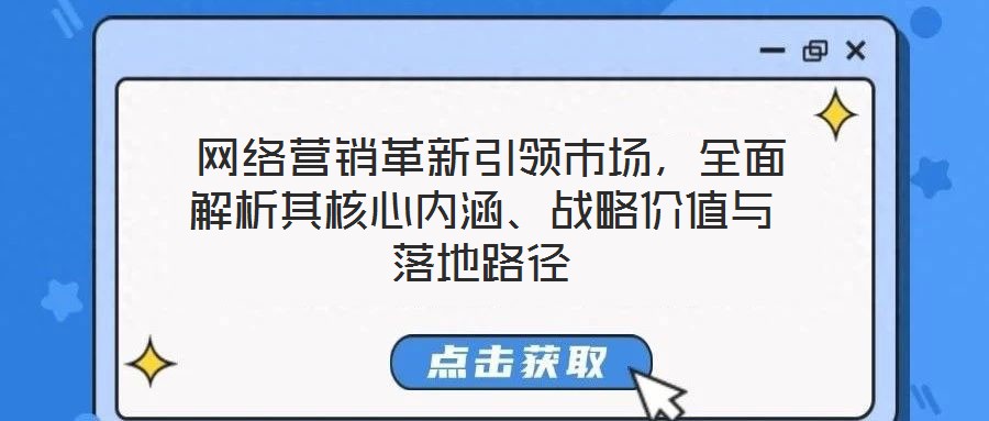  網(wǎng)絡(luò)營銷革新引領(lǐng)市場，全面解析其核心內(nèi)涵、戰(zhàn)略價值與落地路徑