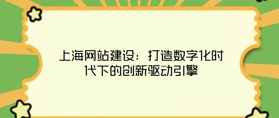 上海網(wǎng)站建設(shè)：打造數(shù)字化時(shí)代下的創(chuàng)新驅(qū)動(dòng)引擎