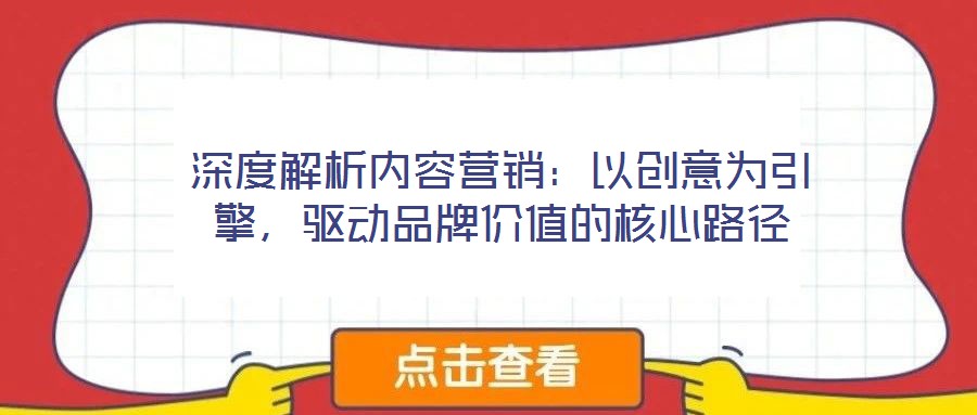 深度解析內(nèi)容營銷：以創(chuàng)意為引擎，驅(qū)動品牌價(jià)值的核心路徑