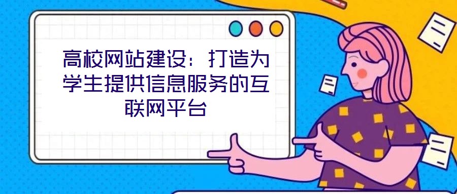 高校網(wǎng)站建設(shè)：打造為學(xué)生提供信息服務(wù)的互聯(lián)網(wǎng)平臺(tái)