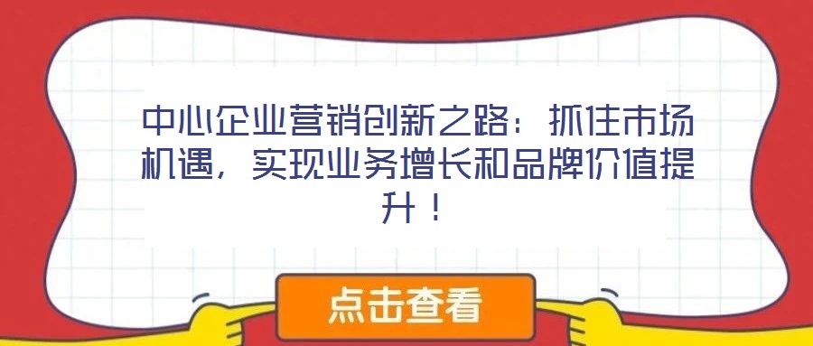 中心企業(yè)營(yíng)銷創(chuàng)新之路：抓住市場(chǎng)機(jī)遇，實(shí)現(xiàn)業(yè)務(wù)增長(zhǎng)和品牌價(jià)值提升！
