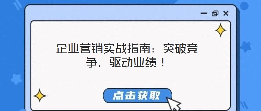 企業(yè)營銷實(shí)戰(zhàn)指南：突破競(jìng)爭(zhēng)，驅(qū)動(dòng)業(yè)績(jī)！