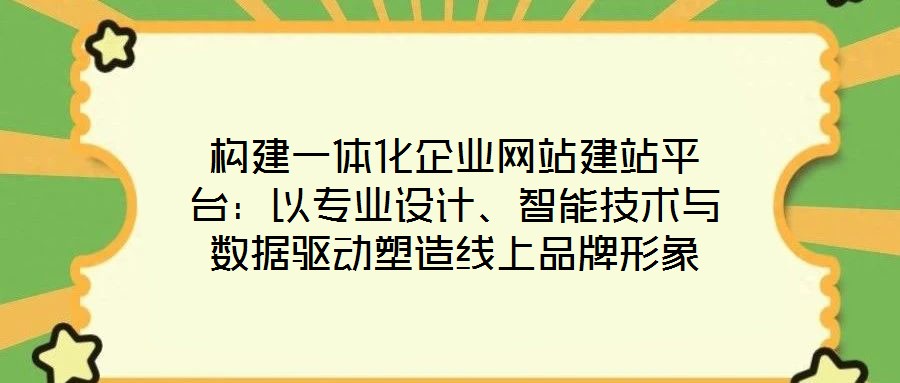 構(gòu)建一體化企業(yè)網(wǎng)站建站平臺(tái)：以專業(yè)設(shè)計(jì)、智能技術(shù)與數(shù)據(jù)驅(qū)動(dòng)塑造線上品牌形象