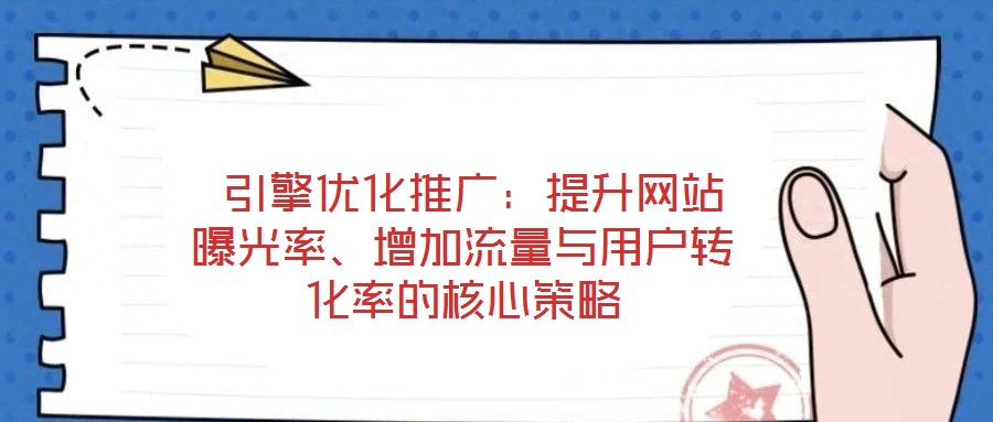  引擎優(yōu)化推廣：提升網(wǎng)站曝光率、增加流量與用戶轉(zhuǎn)化率的核心策略