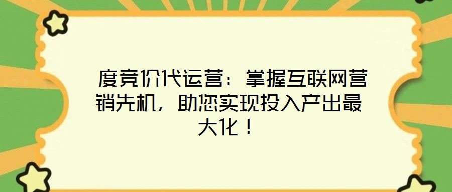  度競價(jià)代運(yùn)營：掌握互聯(lián)網(wǎng)營銷先機(jī)，助您實(shí)現(xiàn)投入產(chǎn)出最大化！