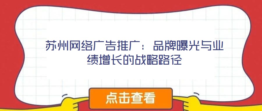 蘇州網(wǎng)絡(luò)廣告推廣：品牌曝光與業(yè)績(jī)?cè)鲩L(zhǎng)的戰(zhàn)略路徑